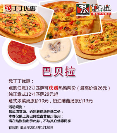 上海巴贝拉优惠券：凭券12寸比萨赠热汤2份(意式浓菜汤、奶油蘑菇汤任选) 有效期至：2013年1月20日 www.5ikfc.com