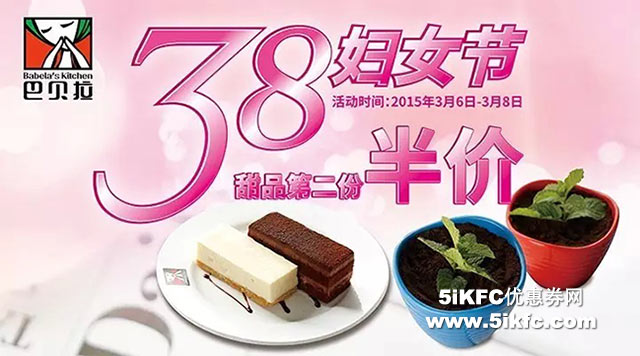 巴贝拉优惠活动：2015年38妇女节甜品第二份半价 有效期至：2015年3月8日 www.5ikfc.com