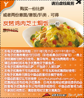 凭优惠券得必胜客炭烤鸡肉芝士焗饭,2011年2月3月4月5月需购必胜客1份比萨或2份意面/意饭/扒类 有效期至:2011年5月31日 www.5ikfc.com