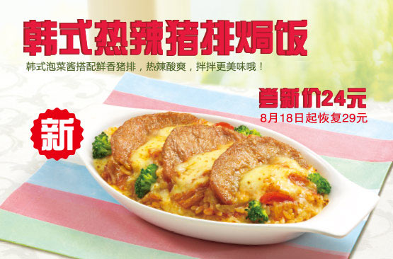 必胜客宅急送新品：新韩式热辣猪排焗饭2014年7月8月尝鲜价24元，省5元起 有效期至：2014年8月17日 www.5ikfc.com