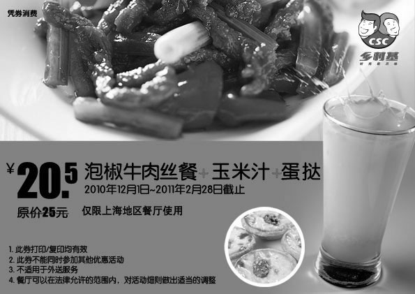 乡村基优惠券:上海乡村基优惠券泡椒牛肉丝餐+玉米汁+蛋挞优惠价20.5元,省4.5元 有效期2010年12月01日-2011年2月28日 使用范围:上海乡村基餐厅
