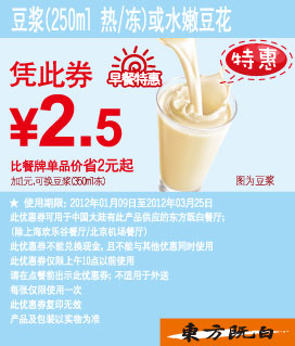 东方既白早餐特惠2012年1-3月豆浆(热/冻)或水嫩豆花优惠价2.5元 有效期至：2012年3月25日 www.5ikfc.com