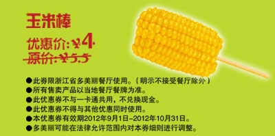 多美丽优惠券：玉米棒2012年9月10月优惠价4元，省1.5元起 有效期至：2012年10月31日 www.5ikfc.com