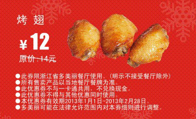 多美丽优惠券：烤翅2013年1月2月凭券优惠价12元，省2元起 有效期至：2013年2月28日 www.5ikfc.com