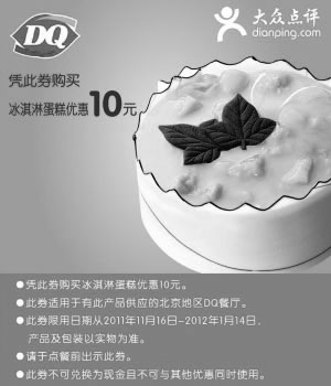 DQ优惠券:北京DQ优惠券2011年12月2012年1月凭券冰淇淋蛋糕优惠10元 有效期2011年11月16日-2012年1月14日 使用范围:北京地区有此产品的DQ餐厅