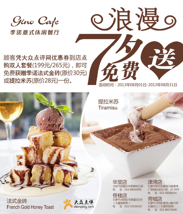 季诺意式休闲餐厅[北京、天津]：2013年8月双人套餐免费赠季诺法式金砖或提拉米苏 有效期至：2013年8月31日 www.5ikfc.com