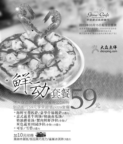 黑白优惠券图片：季诺比萨优惠券[北京天津季诺餐厅]：2013年7月超值pizza套餐59元，加10元得甜点1份 - www.5ikfc.com