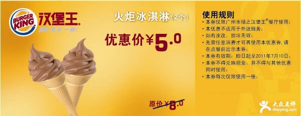 汉堡王优惠券:广州汉堡王2011年6月7月凭优惠券火炬冰淇淋2个特惠价5元原价8元 有效期2011年6月08日-2011年7月10日 使用范围:广州汉堡王