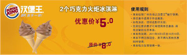 汉堡王优惠券:广州汉堡王2个巧克力火炬冰淇淋2011年9月10月凭券优惠价5元 有效期2011年9月05日-2011年10月10日 使用范围:汉堡王广州市场