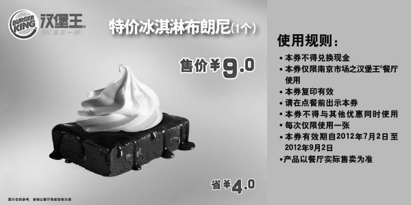汉堡王优惠券:南京汉堡王优惠券凭券冰淇淋布朗尼1个2012年7月-9月特惠价9元 有效期2012年7月02日-2012年9月02日 使用范围:南京汉堡王餐厅