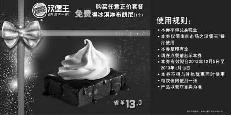 汉堡王优惠券:汉堡王优惠券[南京]：购正价套餐2012年12月2013年2月凭券免费得冰淇淋布朗尼1个，省13元起 有效期2012年12月05日-2013年1月13日 使用范围:南京汉堡王餐厅