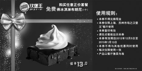 汉堡王优惠券:汉堡王优惠券[上海,苏州]：购正价套餐2012年12月2013年1月凭券免费得冰淇淋布朗尼1个 有效期2012年12月05日-2013年1月13日 使用范围:上海，苏州汉堡王餐厅