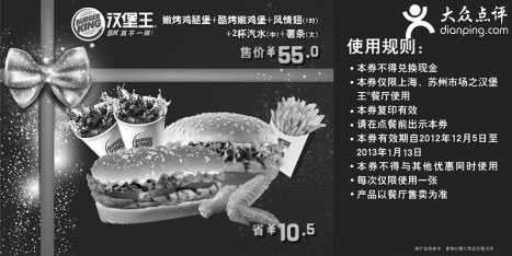 汉堡王优惠券:汉堡王优惠券[上海,苏州]：嫩烤鸡腿堡+酷烤鸡腿堡+风情翅+汽水+薯条2012年12月2013年1月凭券优惠价55元，省10.5元起 有效期2012年12月05日-2013年1月13日 使用范围:上海，苏州汉堡王餐厅
