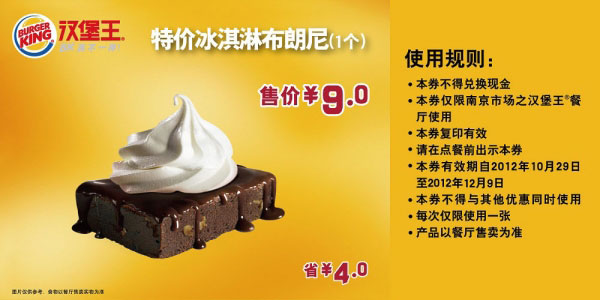 汉堡王优惠券(南京)冰淇淋布朗尼1个2012年11月12月凭券特价9元，省4元 有效期至：2012年12月9日 www.5ikfc.com