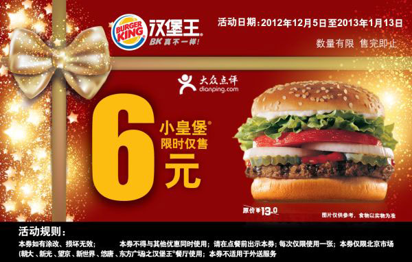 汉堡王优惠券[北京]：2012年12月2013年1月小皇堡限时仅售6元 有效期至：2013年1月13日 www.5ikfc.com