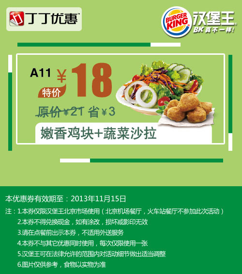 北京汉堡王优惠券:嫩香鸡块+蔬菜沙拉2013年10月11月优惠价18元，省3元起 有效期至：2013年11月15日 www.5ikfc.com
