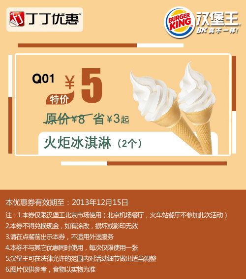 汉堡王优惠券：北京汉堡王火炬冰淇淋2个2013年11月12月特价5元，省3元起 有效期至：2013年12月15日 www.5ikfc.com