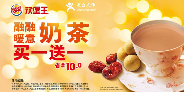汉堡王优惠券[上海汉堡王]：2013年4月融融暖意奶茶买一送一，省10元 有效期至：2013年4月30日 www.5ikfc.com