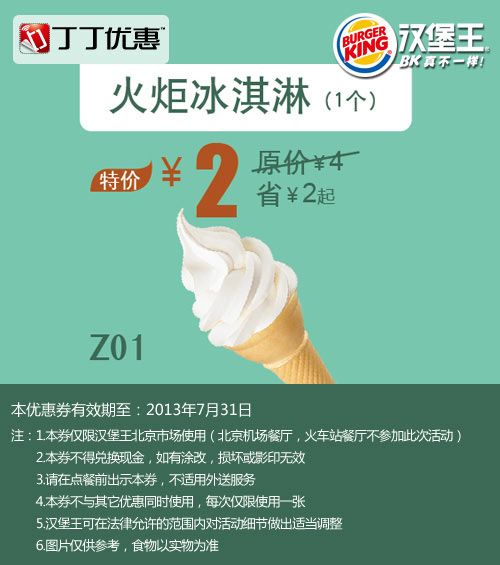 北京汉堡王优惠券：火炬冰淇淋1个2013年7月特价2元，省2元起 有效期至：2013年7月31日 www.5ikfc.com