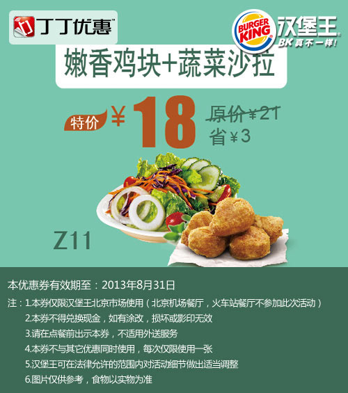 北京汉堡王优惠券：嫩香鸡块+蔬菜沙拉2013年8月凭券特价18元，省3元起 有效期至：2013年8月31日 www.5ikfc.com