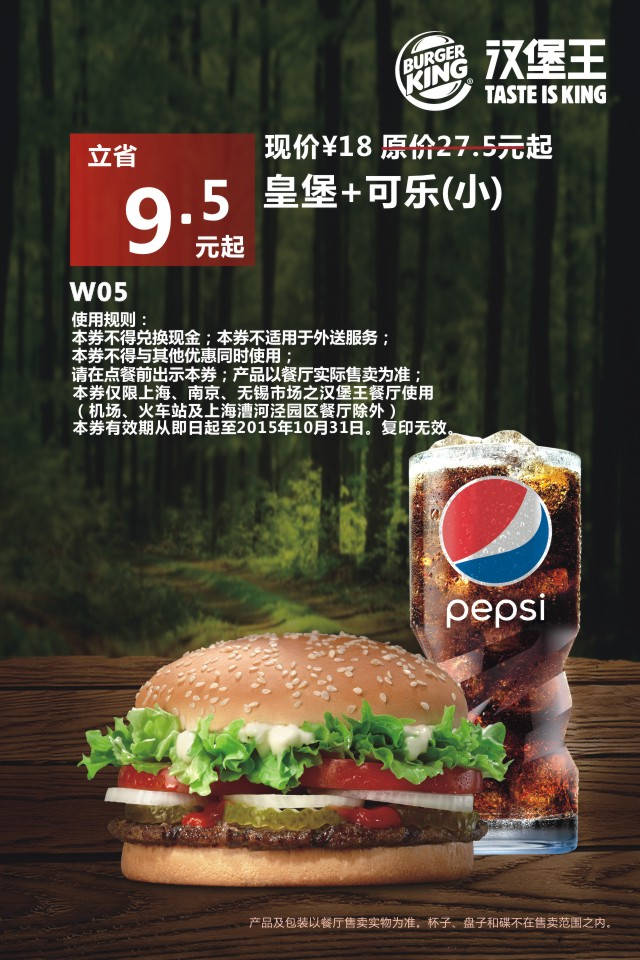 W05 皇堡+可乐(小) 凭此汉堡王优惠券立省9.5元起 优惠价18元 有效期至：2015年10月31日 www.5ikfc.com