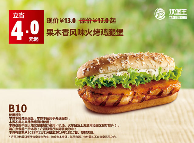 B10 汉堡王果木香风味火烤鸡腿堡 凭此优惠券优惠价13元，立省4元起 有效期至：2016年1月17日 www.5ikfc.com