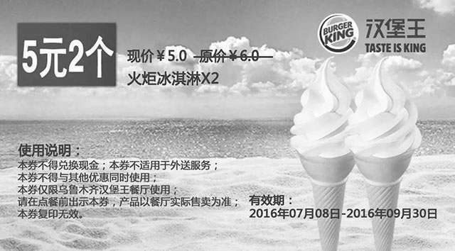 汉堡王优惠券:乌鲁木齐汉堡王 火炬冰淇淋2个 2016年7月8月9月凭券优惠价5元 有效期2016年7月08日-2016年9月30日 使用范围:汉堡王乌鲁木齐餐厅