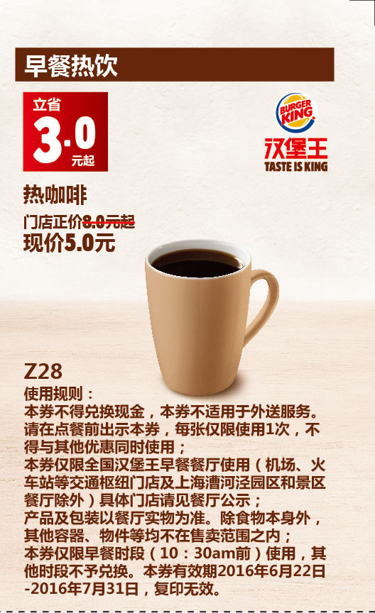 优惠券图片:Z28 早餐热饮 热咖啡 2016年6月7月凭此汉堡王优惠券5元 立省3元起 有效期2016年06月22日-2016年07月31日