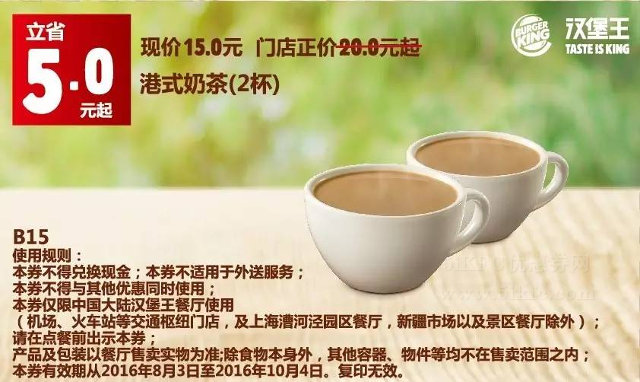 B15 港式奶茶2杯 2016年8月9月10月凭汉堡王优惠券15元 省5元起 有效期至：2016年10月4日 www.5ikfc.com