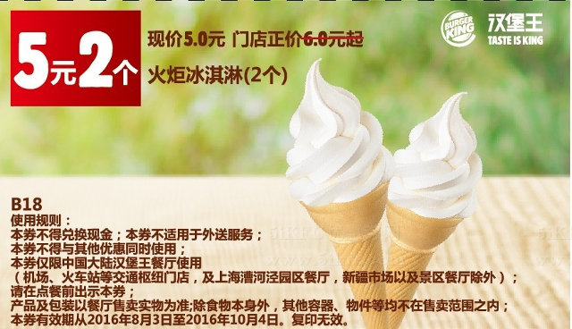 B18 火炬冰淇淋2个 2016年8月9月10月凭汉堡王优惠券5元 省1元起 有效期至：2016年10月4日 www.5ikfc.com