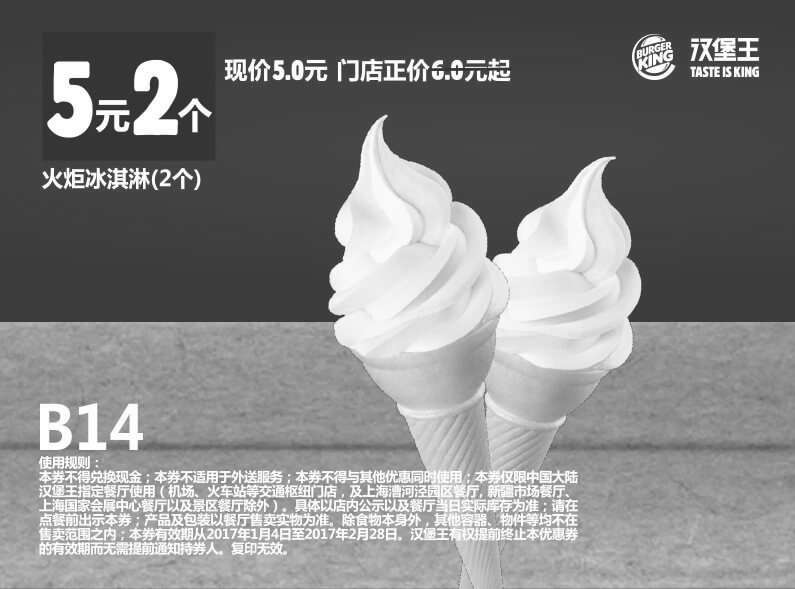 汉堡王优惠券:B14 火炬冰淇淋2个 2017年1月2月凭汉堡王优惠券5元 有效期2017年1月04日-2017年2月28日 使用范围:汉堡王中国大陆餐厅