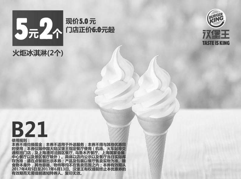 汉堡王优惠券:B21 火炬冰淇淋2个 2017年4月5月6月凭汉堡王优惠券5元 有效期2017年4月05日-2017年6月13日 使用范围:汉堡王中国大陆地区餐厅