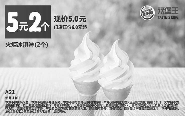汉堡王优惠券:A21 火炬冰淇淋2个 2017年6月7月凭汉堡王优惠券5元 有效期2017年5月10日-2017年7月26日 使用范围:汉堡王中国大陆地区部分餐厅