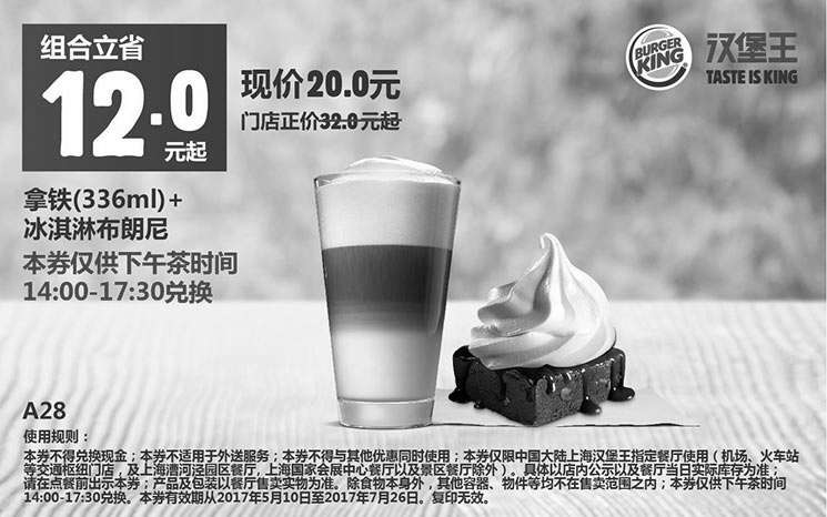 汉堡王优惠券:上海汉堡王优惠券A28 下午茶 拿铁+冰淇淋布朗尼 2017年6月7月凭券优惠价20元 有效期2017年5月10日-2017年7月26日 使用范围:汉堡王上海地区部分餐厅