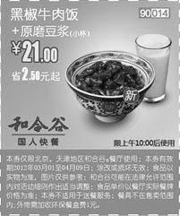 和合谷优惠券:和合谷优惠券2012年4月黑椒牛肉饭+原磨豆浆优惠价21元，省2.5元起 有效期2012年4月01日-2012年4月09日 使用范围:北京、天津地区和合谷餐厅