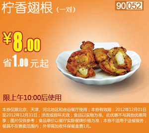 和合谷优惠券[北京,天津,河北]：柠香翅根1对2012年12月凭券优惠价8元，省1元起 有效期至：2012年12月31日 www.5ikfc.com