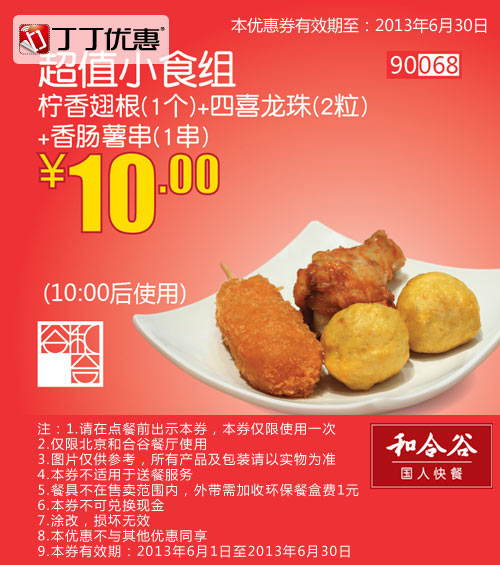和合谷优惠券[北京和合谷]：超值小食组2013年6月优惠价10元 有效期至：2013年6月30日 www.5ikfc.com