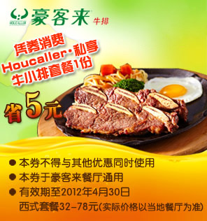 豪客来优惠券凭券消费Houcaller私享牛小排套餐1份2012年1月到4月省5元 有效期至:2012年4月30日 www.5ikfc.com