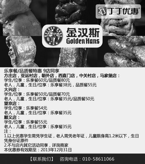 金汉斯优惠券:金汉斯优惠券：北京金汉斯9店2013年11月12月乐享餐/品质餐特惠 有效期2013年11月15日-2013年12月31日 使用范围:北京金汉斯9家分店