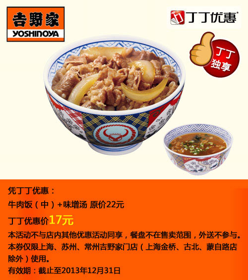 优惠券图片:吉野家优惠券:牛肉饭（中）+味增汤2013年10月11月12月优惠价17元,省5元起 有效期2013年10月1日-2013年12月31日