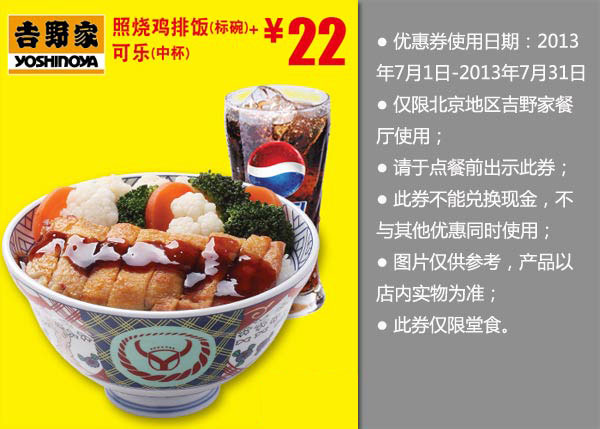 北京吉野家优惠券：照烧鸡排饭+可乐2013年7月优惠价22元 有效期至：2013年7月31日 www.5ikfc.com