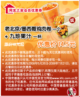 老北京/墨西哥鸡肉卷一个+九珍果汁一杯 优惠价14.5元 有效期至：2008年7月21日 www.5ikfc.com