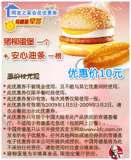 肯德基早餐 猪柳蛋堡一个+安心油条一根 原价12元起优惠价10元 有效期至：2009年3月2日 www.5ikfc.com