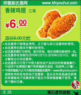 肯德基优惠券:2010年3月至5月KFC2块香辣鸡翅优惠价6元省2元起 有效期2010年3月01日-2010年5月31日 使用范围:中国大陆肯德基餐厅