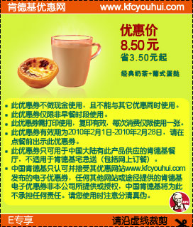 10年2月肯德基E专享经典奶茶+葡式蛋挞优惠价8.5元省3.5元起 有效期至：2010年2月28日 www.5ikfc.com