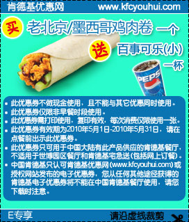 肯德基E专享老北京/墨西哥鸡肉卷1个2010年5月凭优惠券送小杯百事可乐 有效期至：2010年5月31日 www.5ikfc.com