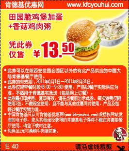 KFC早餐2011年6月7月8月田园脆鸡堡加蛋+香菇鸡肉粥优惠价13.5元 有效期至：2011年8月31日 www.5ikfc.com