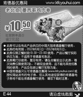 肯德基优惠券:肯德基优惠券2012年6月7月8月老北京/墨西哥鸡肉卷优惠价10.5元，省2元起 有效期2012年6月01日-2012年8月31日 使用范围:中国大陆地区肯德基餐厅