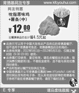 肯德基优惠券:肯德基网友特惠券2012年5月凭券吮指原味鸡+中薯条特惠价12元，省4.5元起 有效期2012年5月01日-2012年5月31日 使用范围:中国大陆有此产品供应的KFC餐厅