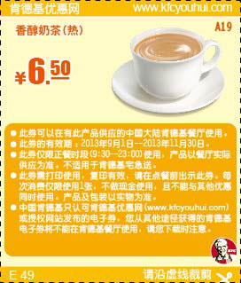 肯德基优惠券A19:香醇奶茶(热)2013年9月10月11月优惠价6.5元 有效期至：2013年11月30日 www.5ikfc.com